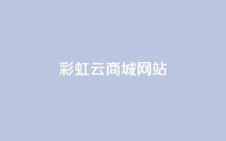 彩虹云商城网站,QQ免费领取说说赞网站 - 抖音有效涨粉网站 - 快手24小时自助免费下单软件