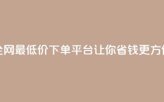 全网最低价下单平台,让你省钱更方便