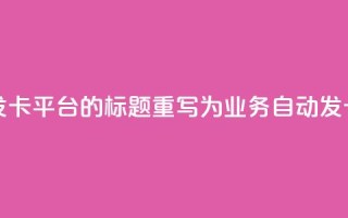 QQ业务自动发卡平台的标题重写为:QQ业务自动发卡服务平台
