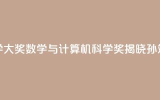 2024未来科学大奖数学与计算机科学奖揭晓:孙斌勇获奖