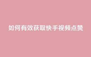 如何有效获取快手视频点赞?