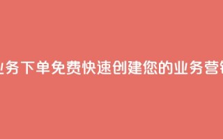 抖音业务下单免费:快速创建您的业务营销视频