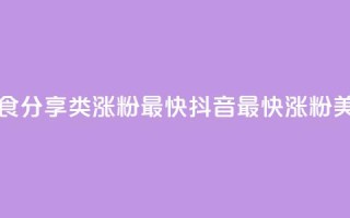 抖音涨粉美食分享类涨粉最快(抖音最快涨粉美食分享攻略)
