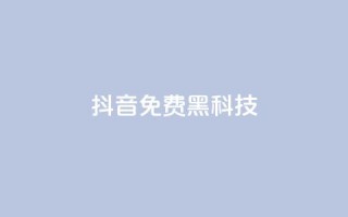 抖音免费黑科技 - 抖音免费黑科技揭秘,让你轻松提高曝光率!~
