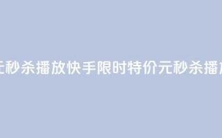 快手一元秒杀10000播放 - 快手限时特价:1元秒杀10000播放。