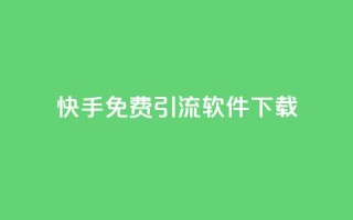 快手免费引流软件下载 - 免费下载快手引流软件,轻松增加流量~