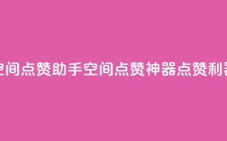 qq空间点赞助手app(qq空间点赞神器app,点赞利器!)
