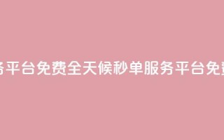 24小时秒单业务平台免费 - 全天候秒单服务平台免费体验！