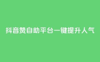 抖音赞自助平台:一键提升人气