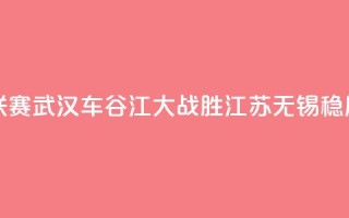 女超联赛:武汉车谷江大战胜江苏无锡稳居榜首