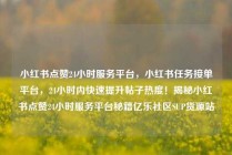 小红书点赞24小时服务平台,小红书任务接单平台,24小时内快速提升帖子热度!揭秘小红书点赞24小时服务平台秘籍亿乐社区SUP货源站