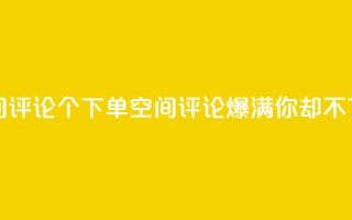 QQ空间评论1个下单(QQ空间评论爆满,你却不下单?)