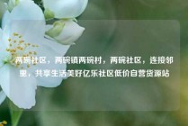 两碗社区，两碗镇两碗村，两碗社区，连接邻里，共享生活美好亿乐社区低价自营货源站