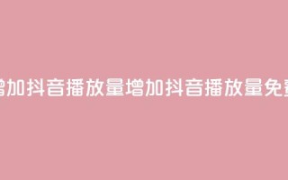 免费增加抖音播放量(增加抖音播放量免费方法)