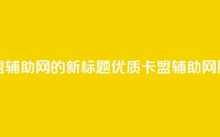 卡盟辅助网 - 卡盟辅助网的新标题:优质卡盟辅助网服务推荐。