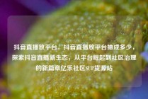 抖音直播放平台，抖音直播放平台抽成多少，探索抖音直播新生态，从平台崛起到社区治理的新篇章亿乐社区SUP货源站