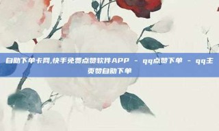 自助下单卡网,快手免费点赞软件APP - qq点赞下单 - qq主页赞自助下单