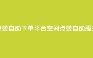 qq空间点赞自助下单平台(QQ空间点赞自助服务平台)