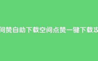 QQ空间赞自助下载(QQ空间点赞一键下载攻略)