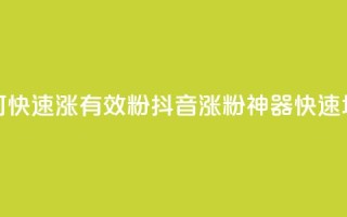 抖音如何快速涨500有效粉(抖音涨粉神器,快速增500有效粉!)