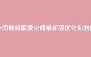 Q赞空间最新版(Q赞空间最新版:优化你的SEO体验)