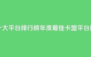 卡盟十大平台排行榜(2023年度最佳卡盟平台排行榜)