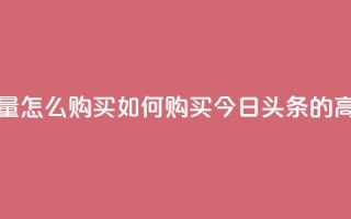 今日头条的播放量怎么购买(如何购买今日头条的高点击率视频广告)