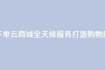 轻松下单qq云商城全天候服务打造购物新体验