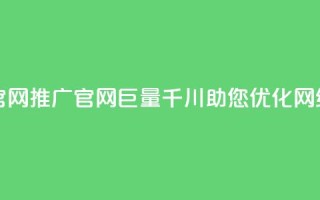 巨量千川推广官网 - 推广官网巨量千川,助您优化网络可见度~