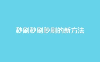 dy秒刷(秒刷:dy秒刷的新方法)