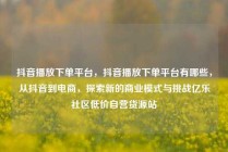 抖音播放下单平台,抖音播放下单平台有哪些,从抖音到电商,探索新的商业模式与挑战亿乐社区低价自营货源站