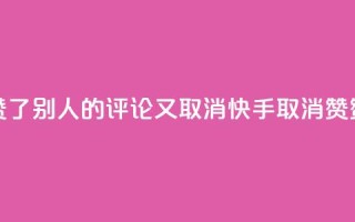 快手赞了别人的评论又取消(快手取消赞赞评论)