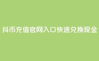 抖币充值官网入口,快速兑换现金