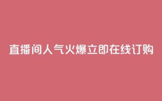 直播间人气火爆,立即在线订购