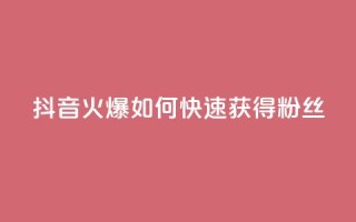 抖音火爆:如何快速获得500粉丝?