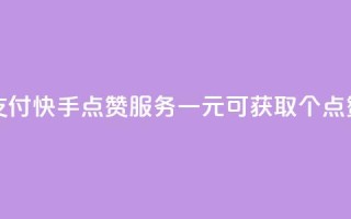 快手点赞一元100个微信支付 - 快手点赞服务:一元可获取100个点赞,便捷微信支付~
