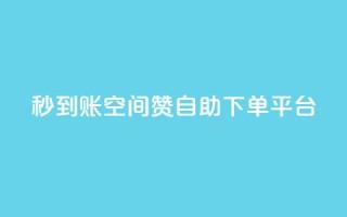 秒到账:QQ空间赞自助下单平台