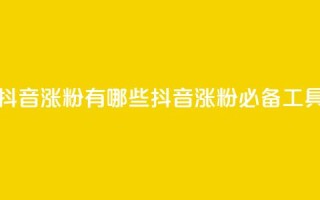 抖音涨粉有哪些app(抖音涨粉必备工具)