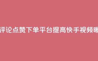 快手评论点赞下单平台 - 快手评论点赞下单平台:提高快手视频曝光率的有效解决方案!。