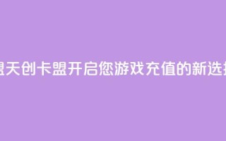 天创卡盟 - 天创卡盟:开启您游戏充值的新选择~