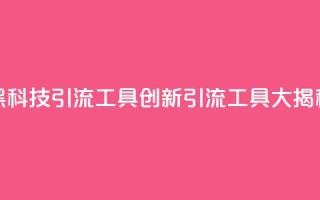 黑科技引流工具(创新引流工具大揭秘)