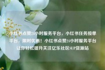 小红书点赞24小时服务平台，小红书任务接单平台，限时优惠！小红书点赞24小时服务平台让你轻松提升关注亿乐社区SUP货源站