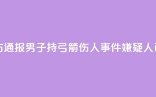 临沂警方通报男子持弓箭伤人事件:嫌疑人已被抓获