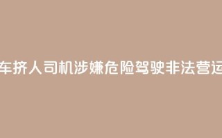 7座客车挤16人?司机涉嫌危险驾驶、非法营运被查