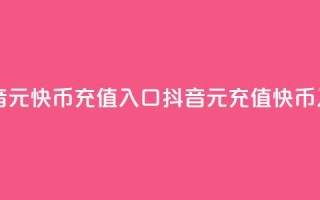 抖音1元10快币充值入口(抖音1元充值10快币入口)