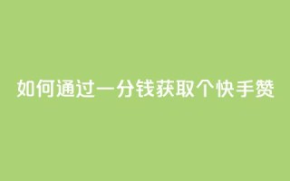 如何通过一分钱获取100个快手赞?