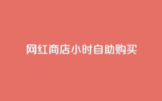 网红商店24小时自助购买 - 24小时自助购买的网红商店:不可错过!