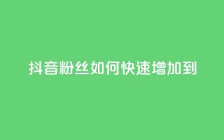 抖音粉丝如何快速增加到1000 - 如何快速增加抖音粉丝到1000?~