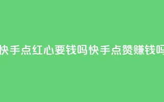 快手点红心要钱吗(快手点赞赚钱吗？)