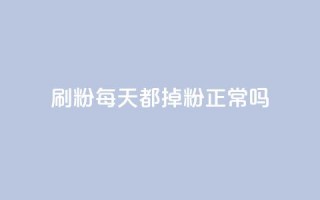 刷粉每天都掉粉正常吗 - 每日流失粉丝是否正常?!